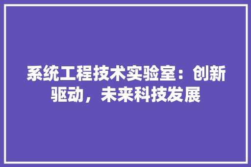 系统工程技术实验室：创新驱动，未来科技发展 室内设计