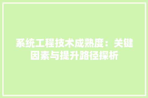 系统工程技术成熟度：关键因素与提升路径探析 室内设计