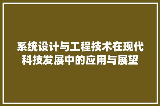 系统设计与工程技术在现代科技发展中的应用与展望