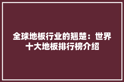 全球地板行业的翘楚：世界十大地板排行榜介绍