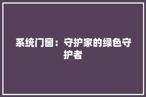 系统门窗：守护家的绿色守护者 室内设计