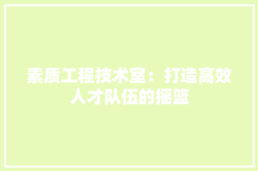 素质工程技术室：打造高效人才队伍的摇篮 室内设计