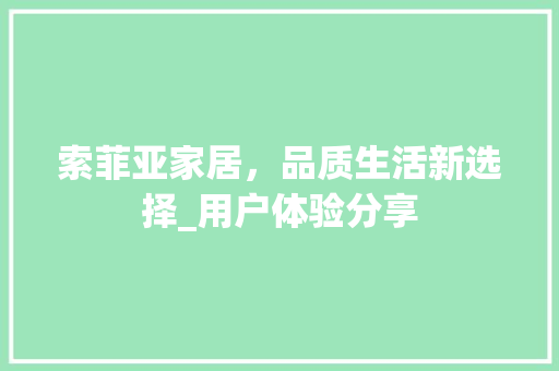 索菲亚家居，品质生活新选择_用户体验分享