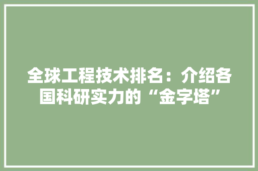 全球工程技术排名：介绍各国科研实力的“金字塔”