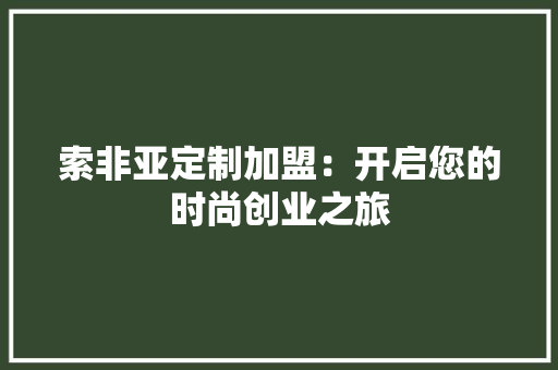 索非亚定制加盟：开启您的时尚创业之旅 室内设计