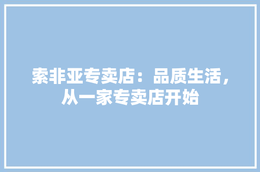 索非亚专卖店：品质生活，从一家专卖店开始
