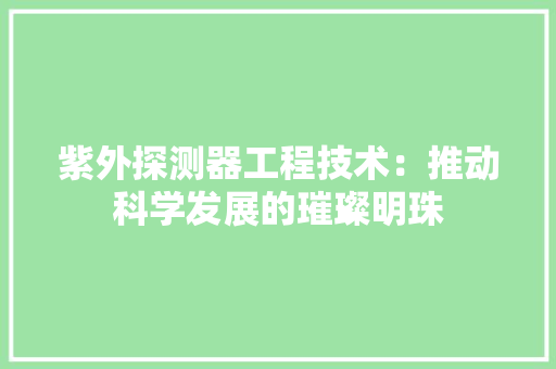 紫外探测器工程技术：推动科学发展的璀璨明珠