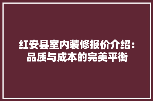 红安县室内装修报价介绍：品质与成本的完美平衡 室内设计