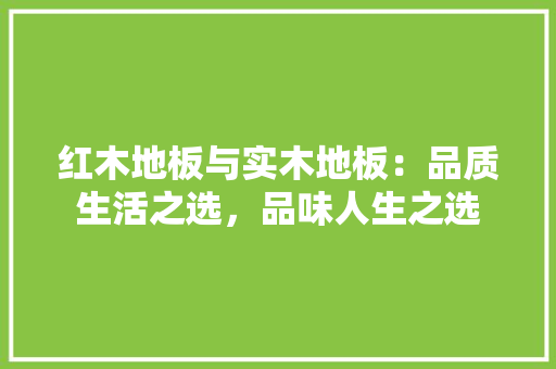 红木地板与实木地板：品质生活之选，品味人生之选 室内设计