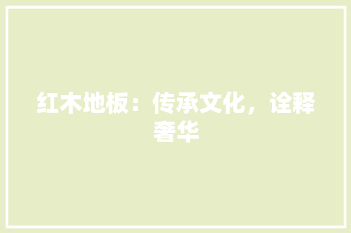 红木地板：传承文化，诠释奢华