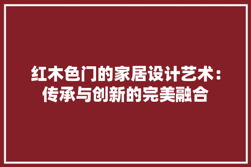 红木色门的家居设计艺术：传承与创新的完美融合