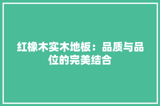 红橡木实木地板：品质与品位的完美结合 室内设计