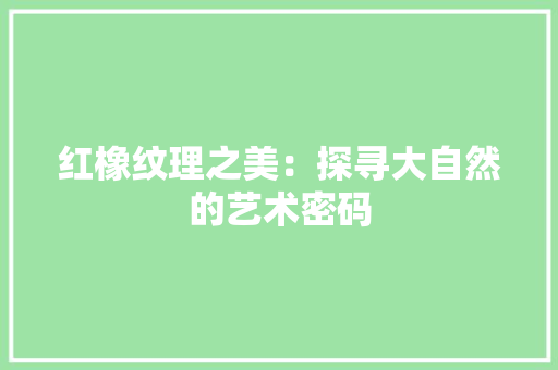 红橡纹理之美：探寻大自然的艺术密码 室内设计