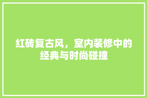 红砖复古风，室内装修中的经典与时尚碰撞