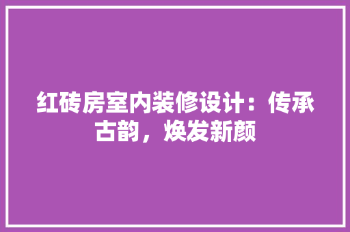 红砖房室内装修设计：传承古韵，焕发新颜