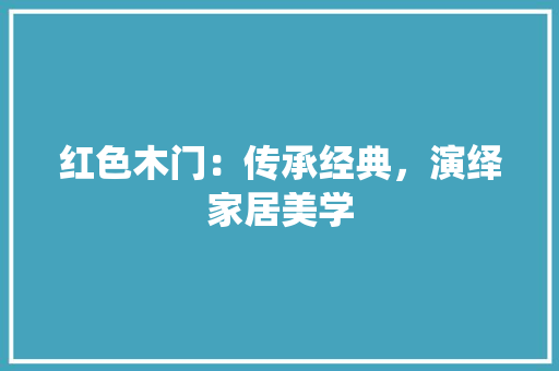 红色木门：传承经典，演绎家居美学 室内设计
