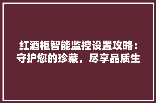 红酒柜智能监控设置攻略：守护您的珍藏，尽享品质生活 室内设计