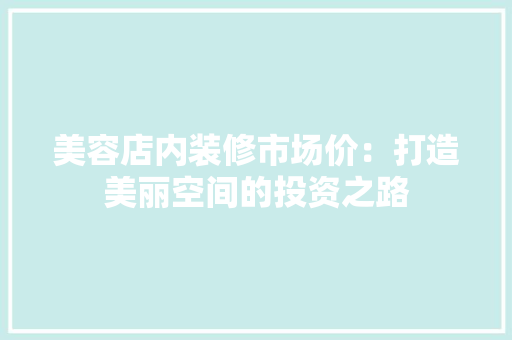美容店内装修市场价：打造美丽空间的投资之路 室内设计