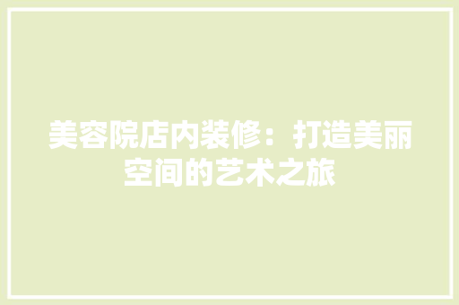 美容院店内装修：打造美丽空间的艺术之旅