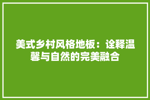 美式乡村风格地板：诠释温馨与自然的完美融合
