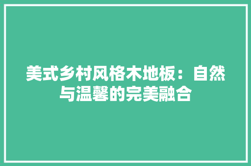美式乡村风格木地板：自然与温馨的完美融合