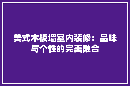 美式木板墙室内装修：品味与个性的完美融合
