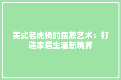 美式老虎椅的摆放艺术：打造家居生活新境界