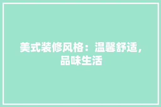 美式装修风格：温馨舒适，品味生活 室内设计