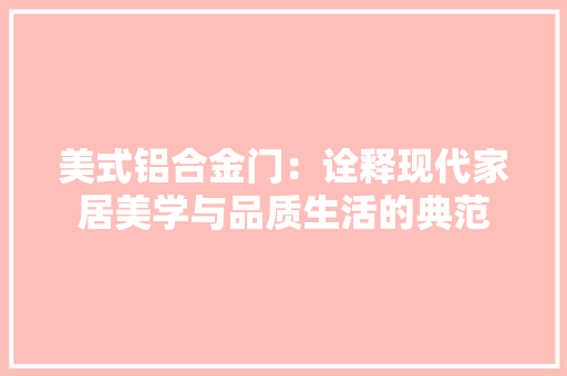 美式铝合金门：诠释现代家居美学与品质生活的典范 室内设计
