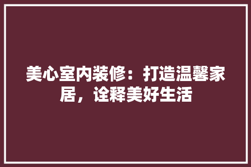 美心室内装修：打造温馨家居，诠释美好生活