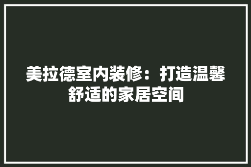 美拉德室内装修：打造温馨舒适的家居空间