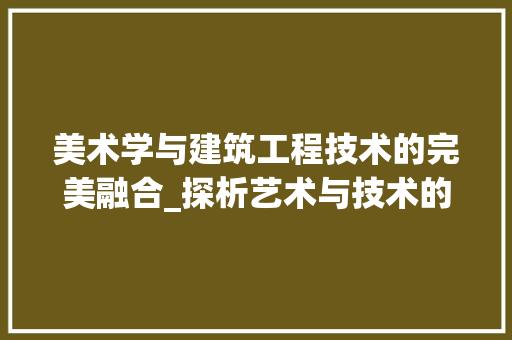 美术学与建筑工程技术的完美融合_探析艺术与技术的碰撞之美 室内设计