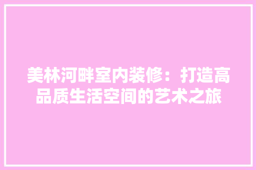 美林河畔室内装修：打造高品质生活空间的艺术之旅 室内设计