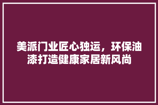 美派门业匠心独运，环保油漆打造健康家居新风尚
