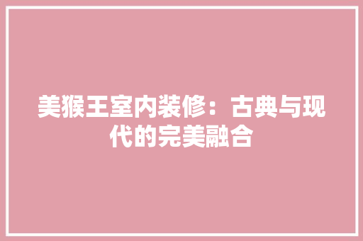 美猴王室内装修：古典与现代的完美融合 室内设计