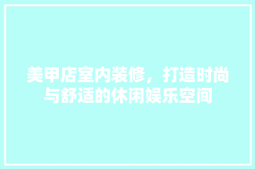 美甲店室内装修，打造时尚与舒适的休闲娱乐空间
