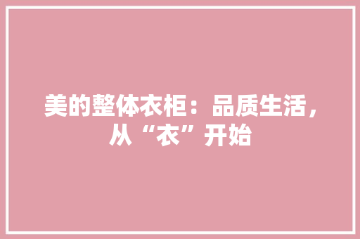 美的整体衣柜：品质生活，从“衣”开始