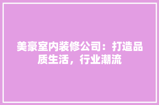 美豪室内装修公司：打造品质生活，行业潮流