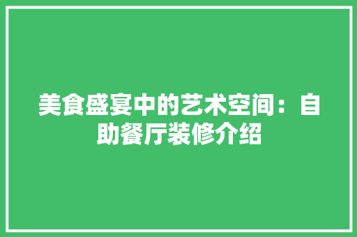 美食盛宴中的艺术空间：自助餐厅装修介绍