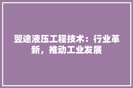 翌途液压工程技术：行业革新，推动工业发展 室内设计