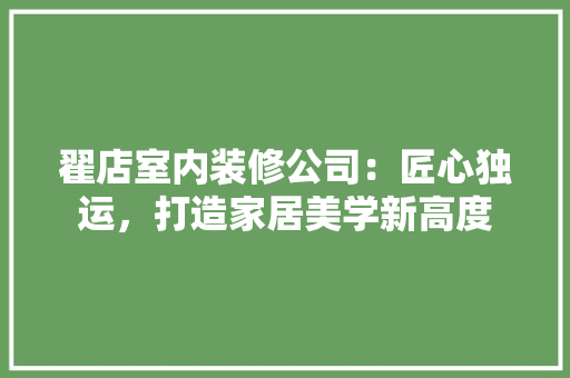 翟店室内装修公司：匠心独运，打造家居美学新高度
