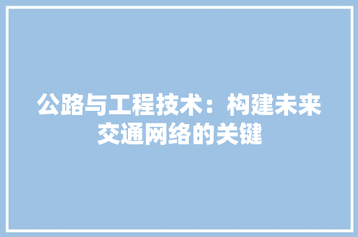 公路与工程技术：构建未来交通网络的关键