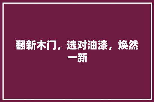翻新木门，选对油漆，焕然一新