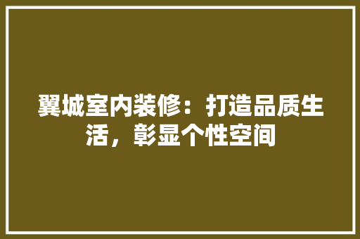 翼城室内装修：打造品质生活，彰显个性空间 室内设计