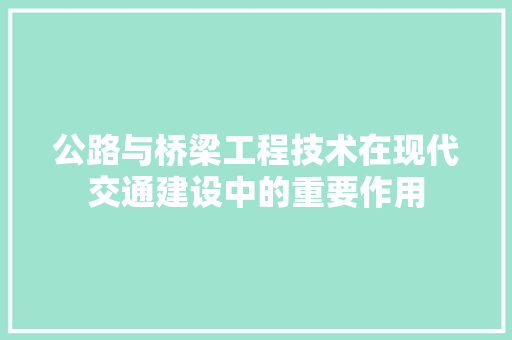 公路与桥梁工程技术在现代交通建设中的重要作用