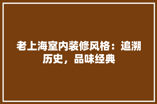 老上海室内装修风格：追溯历史，品味经典