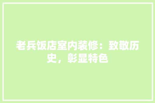 老兵饭店室内装修：致敬历史，彰显特色 室内设计