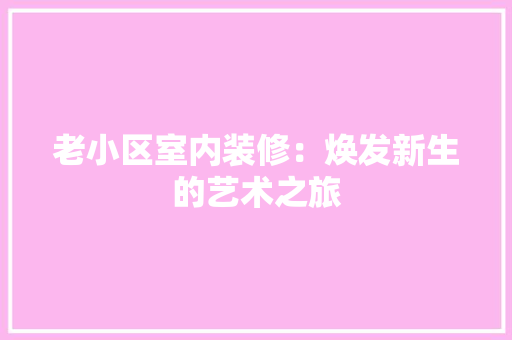 老小区室内装修：焕发新生的艺术之旅 室内设计