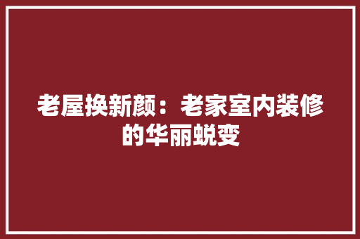 老屋换新颜：老家室内装修的华丽蜕变 室内设计