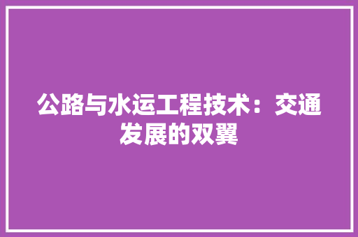 公路与水运工程技术：交通发展的双翼 家居装修
